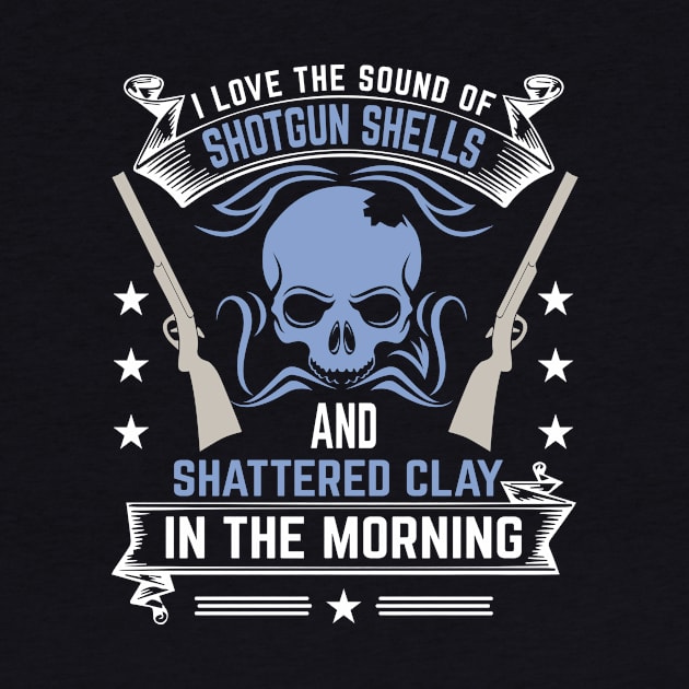 I Love The Sound Of Shotgun Shells And Shattered Clay In The Morning by LetsBeginDesigns